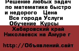 Решение любых задач по математике быстро и недорого › Цена ­ 30 - Все города Услуги » Обучение. Курсы   . Хабаровский край,Николаевск-на-Амуре г.